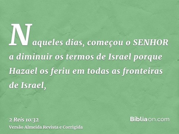 Naqueles dias, começou o SENHOR a diminuir os termos de Israel porque Hazael os feriu em todas as fronteiras de Israel,