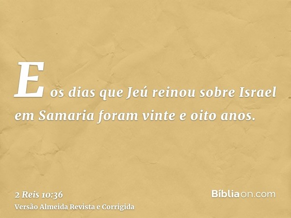E os dias que Jeú reinou sobre Israel em Samaria foram vinte e oito anos.
