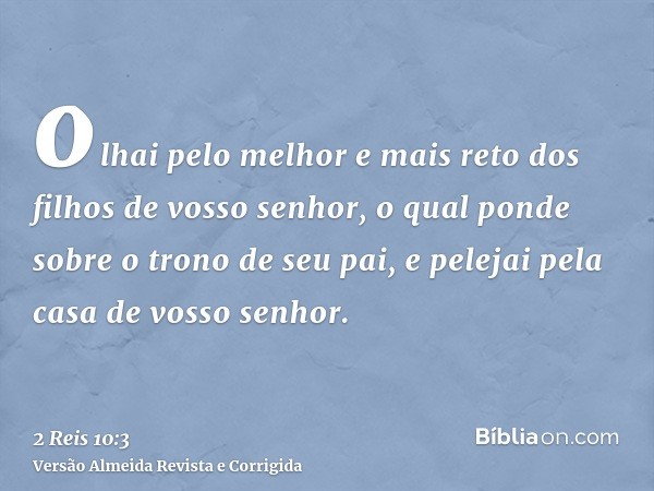 olhai pelo melhor e mais reto dos filhos de vosso senhor, o qual ponde sobre o trono de seu pai, e pelejai pela casa de vosso senhor.