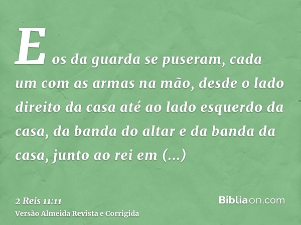 E os da guarda se puseram, cada um com as armas na mão, desde o lado direito da casa até ao lado esquerdo da casa, da banda do altar e da banda da casa, junto a