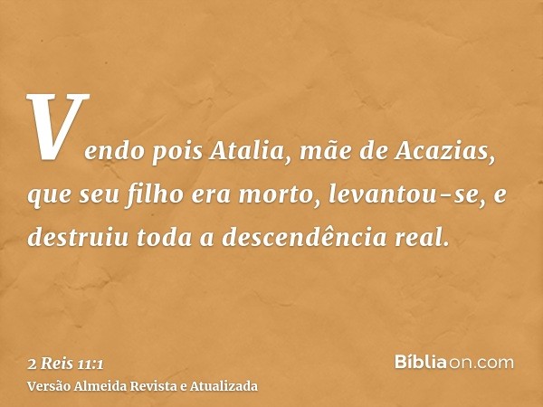 Vendo pois Atalia, mãe de Acazias, que seu filho era morto, levantou-se, e destruiu toda a descendência real.