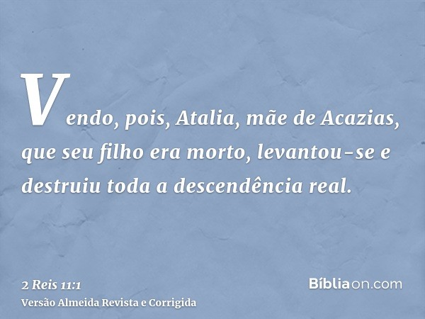 Vendo, pois, Atalia, mãe de Acazias, que seu filho era morto, levantou-se e destruiu toda a descendência real.