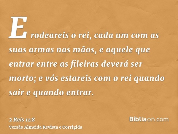 E rodeareis o rei, cada um com as suas armas nas mãos, e aquele que entrar entre as fileiras deverá ser morto; e vós estareis com o rei quando sair e quando ent