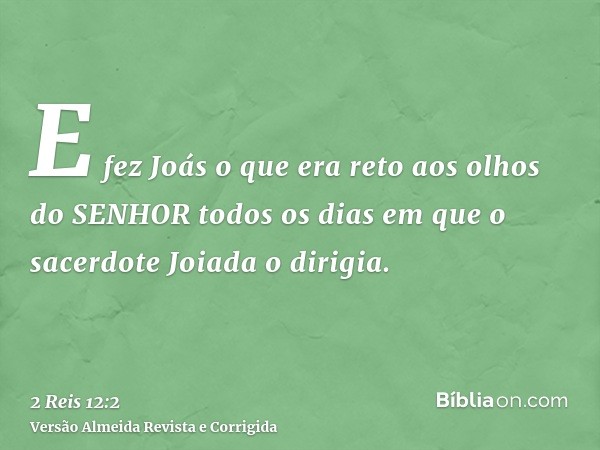 E fez Joás o que era reto aos olhos do SENHOR todos os dias em que o sacerdote Joiada o dirigia.