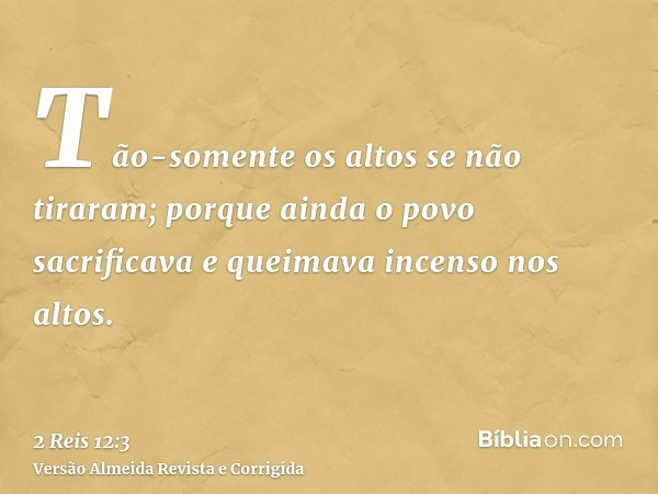 Tão-somente os altos se não tiraram; porque ainda o povo sacrificava e queimava incenso nos altos.