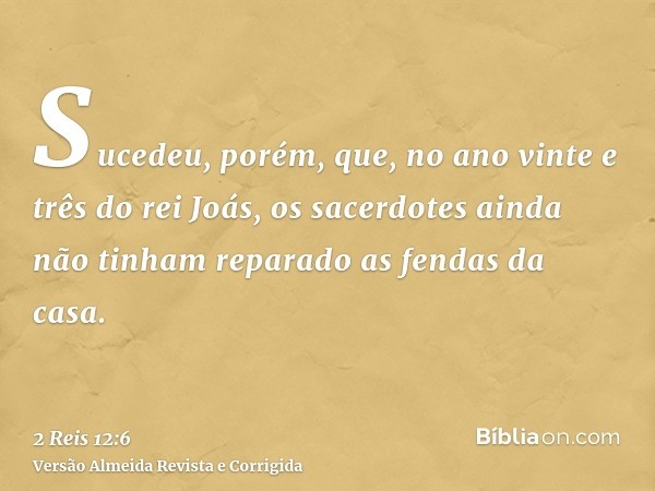 Sucedeu, porém, que, no ano vinte e três do rei Joás, os sacerdotes ainda não tinham reparado as fendas da casa.