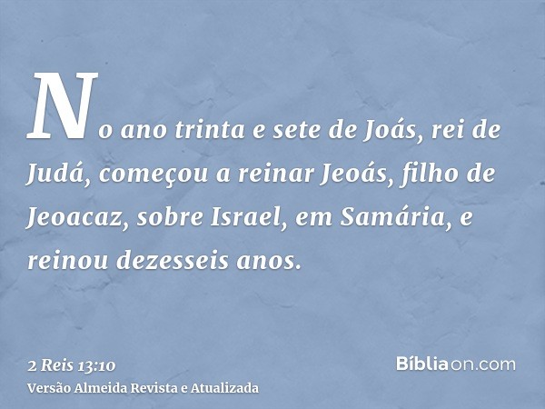 No ano trinta e sete de Joás, rei de Judá, começou a reinar Jeoás, filho de Jeoacaz, sobre Israel, em Samária, e reinou dezesseis anos.