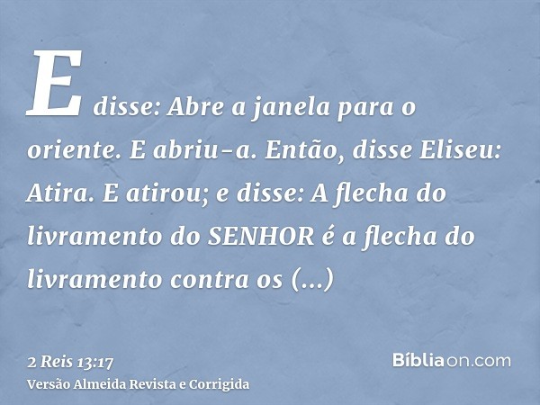 E disse: Abre a janela para o oriente. E abriu-a. Então, disse Eliseu: Atira. E atirou; e disse: A flecha do livramento do SENHOR é a flecha do livramento contr