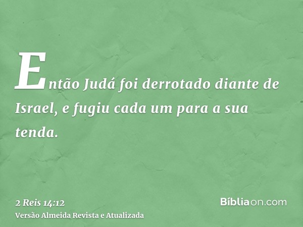 Então Judá foi derrotado diante de Israel, e fugiu cada um para a sua tenda.