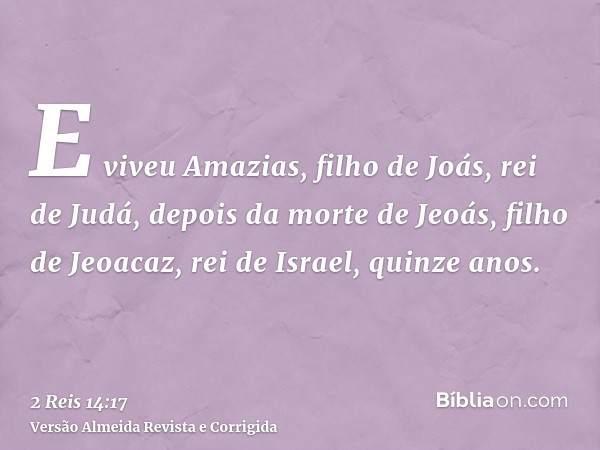 E viveu Amazias, filho de Joás, rei de Judá, depois da morte de Jeoás, filho de Jeoacaz, rei de Israel, quinze anos.