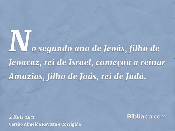 No segundo ano de Jeoás, filho de Jeoacaz, rei de Israel, começou a reinar Amazias, filho de Joás, rei de Judá.