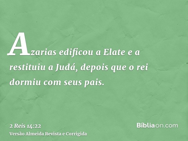 Azarias edificou a Elate e a restituiu a Judá, depois que o rei dormiu com seus pais.