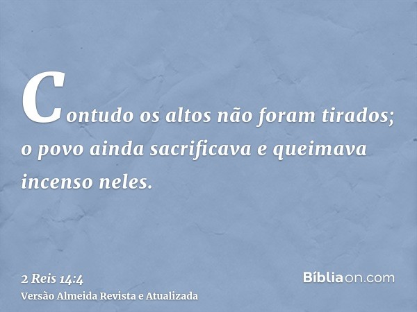 Contudo os altos não foram tirados; o povo ainda sacrificava e queimava incenso neles.