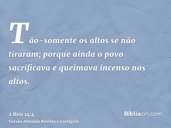 Tão-somente os altos se não tiraram; porque ainda o povo sacrificava e queimava incenso nos altos.