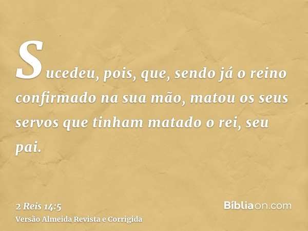 Sucedeu, pois, que, sendo já o reino confirmado na sua mão, matou os seus servos que tinham matado o rei, seu pai.
