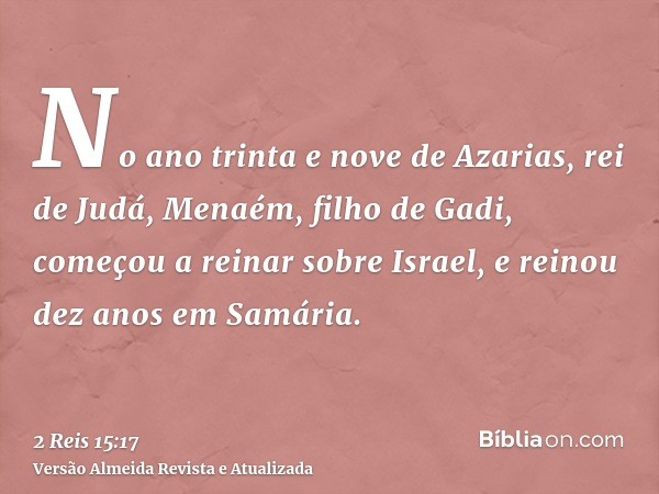 No ano trinta e nove de Azarias, rei de Judá, Menaém, filho de Gadi, começou a reinar sobre Israel, e reinou dez anos em Samária.