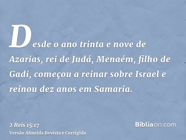 Desde o ano trinta e nove de Azarias, rei de Judá, Menaém, filho de Gadi, começou a reinar sobre Israel e reinou dez anos em Samaria.