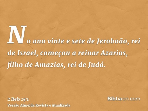 No ano vinte e sete de Jeroboão, rei de Israel, começou a reinar Azarias, filho de Amazias, rei de Judá.