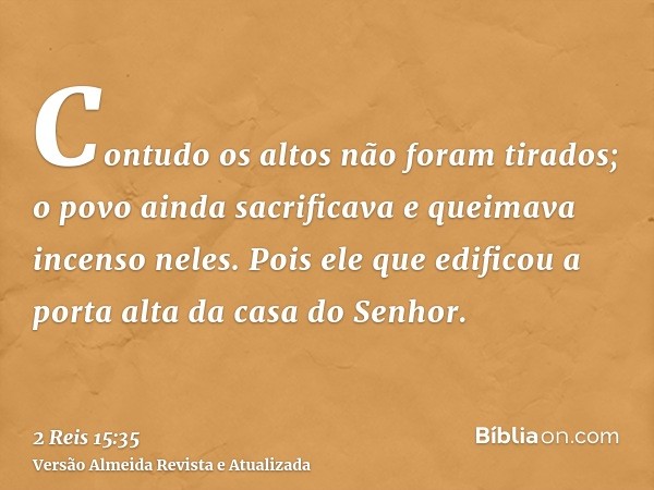 Contudo os altos não foram tirados; o povo ainda sacrificava e queimava incenso neles. Pois ele que edificou a porta alta da casa do Senhor.