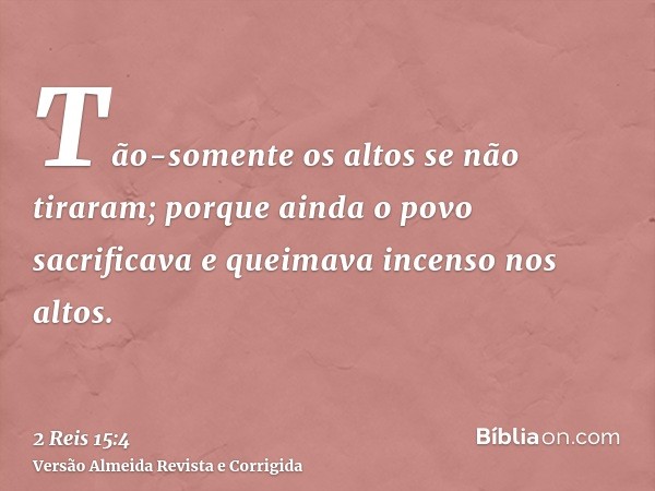 Tão-somente os altos se não tiraram; porque ainda o povo sacrificava e queimava incenso nos altos.