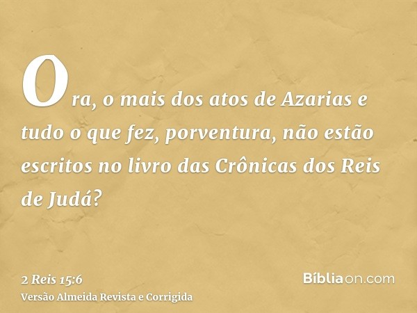Ora, o mais dos atos de Azarias e tudo o que fez, porventura, não estão escritos no livro das Crônicas dos Reis de Judá?