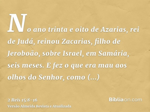 No ano trinta e oito de Azarias, rei de Judá, reinou Zacarias, filho de Jeroboão, sobre Israel, em Samária, seis meses.E fez o que era mau aos olhos do Senhor, 