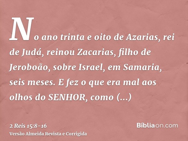 No ano trinta e oito de Azarias, rei de Judá, reinou Zacarias, filho de Jeroboão, sobre Israel, em Samaria, seis meses.E fez o que era mal aos olhos do SENHOR, 
