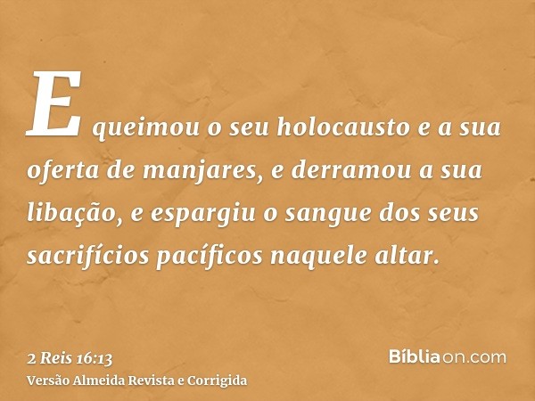 E queimou o seu holocausto e a sua oferta de manjares, e derramou a sua libação, e espargiu o sangue dos seus sacrifícios pacíficos naquele altar.