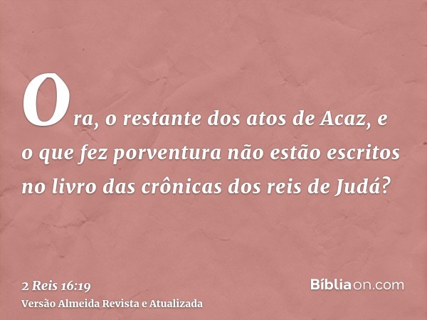 Ora, o restante dos atos de Acaz, e o que fez porventura não estão escritos no livro das crônicas dos reis de Judá?