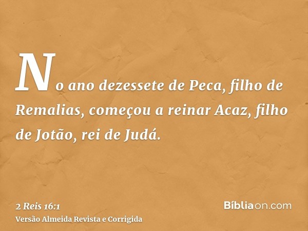 No ano dezessete de Peca, filho de Remalias, começou a reinar Acaz, filho de Jotão, rei de Judá.