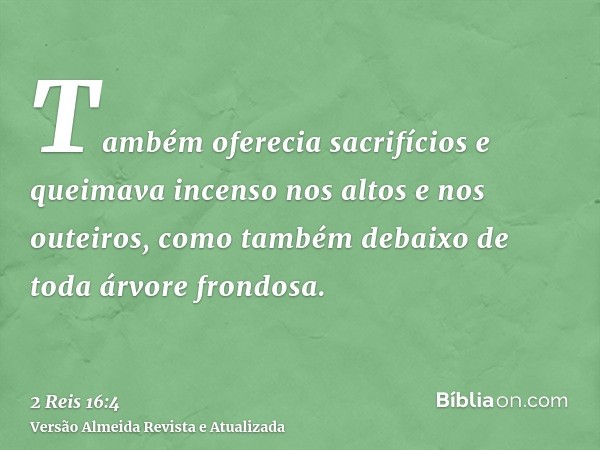 Também oferecia sacrifícios e queimava incenso nos altos e nos outeiros, como também debaixo de toda árvore frondosa.