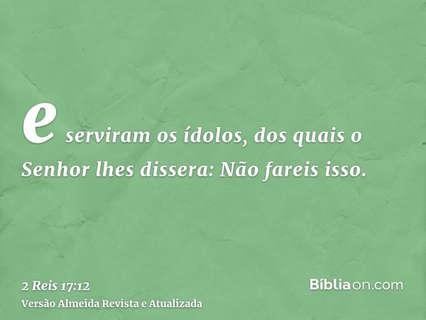 e serviram os ídolos, dos quais o Senhor lhes dissera: Não fareis isso.