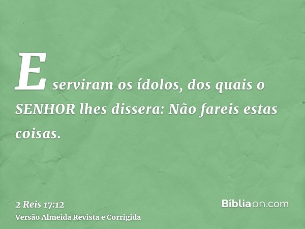 E serviram os ídolos, dos quais o SENHOR lhes dissera: Não fareis estas coisas.