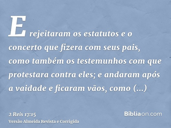E rejeitaram os estatutos e o concerto que fizera com seus pais, como também os testemunhos com que protestara contra eles; e andaram após a vaidade e ficaram v