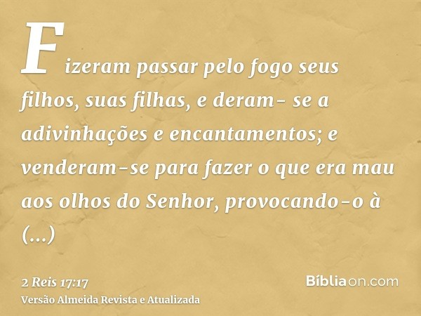 Fizeram passar pelo fogo seus filhos, suas filhas, e deram- se a adivinhações e encantamentos; e venderam-se para fazer o que era mau aos olhos do Senhor, provo