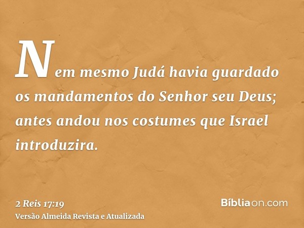 Nem mesmo Judá havia guardado os mandamentos do Senhor seu Deus; antes andou nos costumes que Israel introduzira.