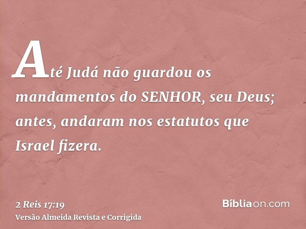 Até Judá não guardou os mandamentos do SENHOR, seu Deus; antes, andaram nos estatutos que Israel fizera.
