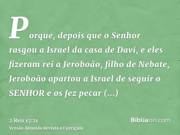 Porque, depois que o Senhor rasgou a Israel da casa de Davi, e eles fizeram rei a Jeroboão, filho de Nebate, Jeroboão apartou a Israel de seguir o SENHOR e os f