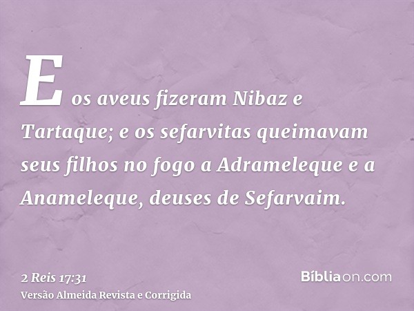 E os aveus fizeram Nibaz e Tartaque; e os sefarvitas queimavam seus filhos no fogo a Adrameleque e a Anameleque, deuses de Sefarvaim.