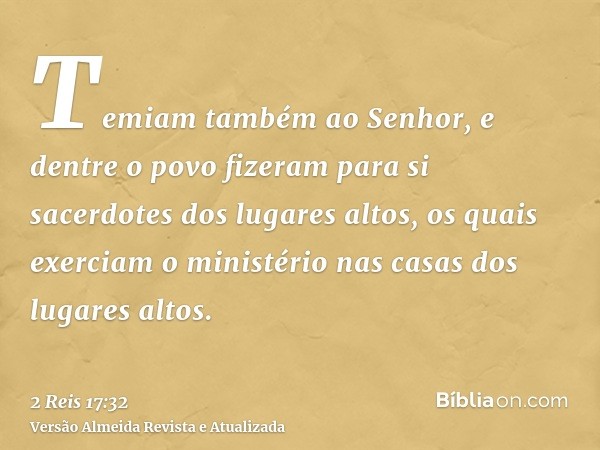 Temiam também ao Senhor, e dentre o povo fizeram para si sacerdotes dos lugares altos, os quais exerciam o ministério nas casas dos lugares altos.