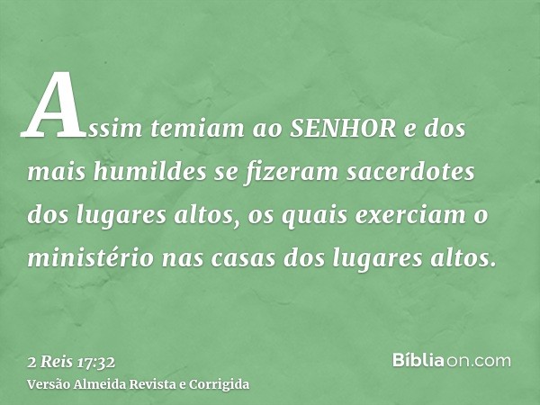 Assim temiam ao SENHOR e dos mais humildes se fizeram sacerdotes dos lugares altos, os quais exerciam o ministério nas casas dos lugares altos.