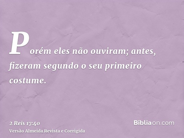 Porém eles não ouviram; antes, fizeram segundo o seu primeiro costume.