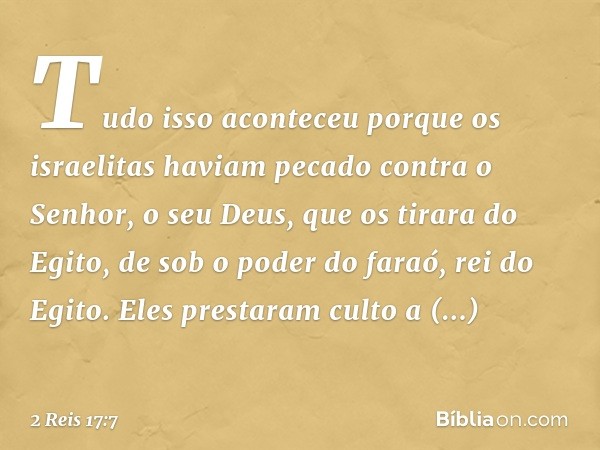 Tudo isso aconteceu porque os israelitas haviam pecado contra o Senhor, o seu Deus, que os tirara do Egito, de sob o poder do faraó, rei do Egito. Eles prestara