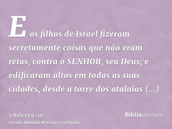 E os filhos de Israel fizeram secretamente coisas que não eram retas, contra o SENHOR, seu Deus; e edificaram altos em todas as suas cidades, desde a torre dos 