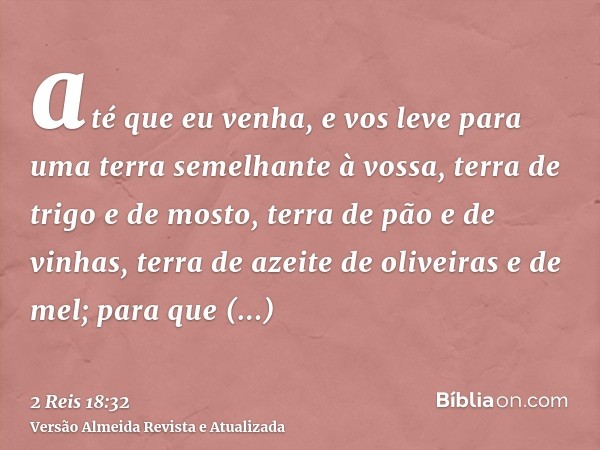 até que eu venha, e vos leve para uma terra semelhante à vossa, terra de trigo e de mosto, terra de pão e de vinhas, terra de azeite de oliveiras e de mel; para