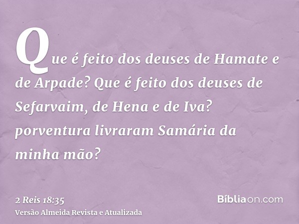 Que é feito dos deuses de Hamate e de Arpade? Que é feito dos deuses de Sefarvaim, de Hena e de Iva? porventura livraram Samária da minha mão?