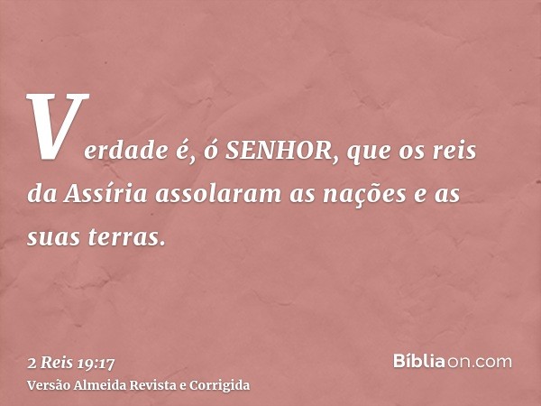 Verdade é, ó SENHOR, que os reis da Assíria assolaram as nações e as suas terras.