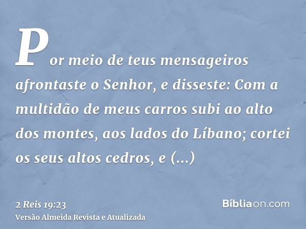 Por meio de teus mensageiros afrontaste o Senhor, e disseste: Com a multidão de meus carros subi ao alto dos montes, aos lados do Líbano; cortei os seus altos c