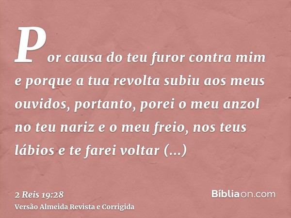 Por causa do teu furor contra mim e porque a tua revolta subiu aos meus ouvidos, portanto, porei o meu anzol no teu nariz e o meu freio, nos teus lábios e te fa