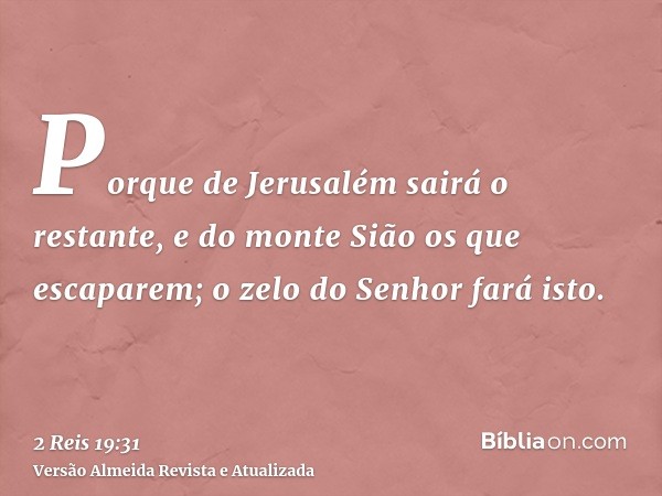 Porque de Jerusalém sairá o restante, e do monte Sião os que escaparem; o zelo do Senhor fará isto.